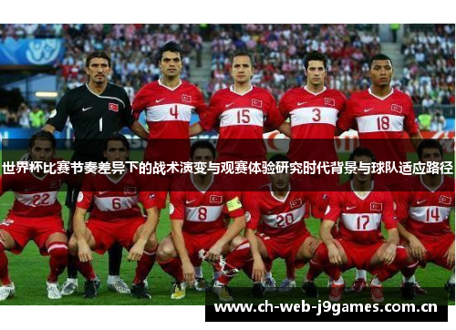 世界杯比赛节奏差异下的战术演变与观赛体验研究时代背景与球队适应路径 世界杯比赛节奏差异下的战术演变与观赛体验研究时代背景与球队适应路径