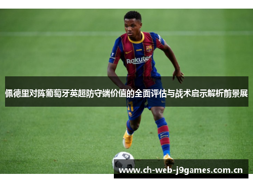 佩德里对阵葡萄牙英超防守端价值的全面评估与战术启示解析前景展 佩德里对阵葡萄牙英超防守端价值的全面评估与战术启示解析前景展