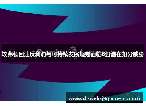 埃弗顿因违反利润与可持续发展规则面临6分潜在扣分威胁 埃弗顿因违反利润与可持续发展规则面临6分潜在扣分威胁