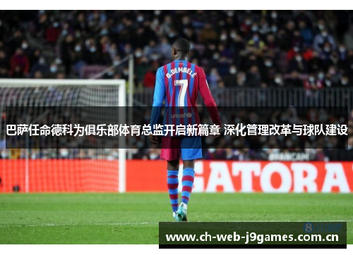 巴萨任命德科为俱乐部体育总监开启新篇章 深化管理改革与球队建设 巴萨任命德科为俱乐部体育总监开启新篇章 深化管理改革与球队建设