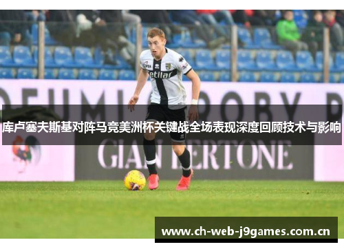 库卢塞夫斯基对阵马竞美洲杯关键战全场表现深度回顾技术与影响 库卢塞夫斯基对阵马竞美洲杯关键战全场表现深度回顾技术与影响