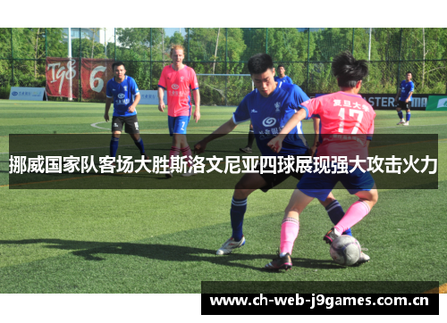 挪威国家队客场大胜斯洛文尼亚四球展现强大攻击火力 挪威国家队客场大胜斯洛文尼亚四球展现强大攻击火力