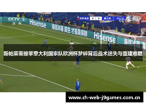 斯帕莱蒂接掌意大利国家队欧洲杯梦碎背后战术迷失与重建难题 斯帕莱蒂接掌意大利国家队欧洲杯梦碎背后战术迷失与重建难题