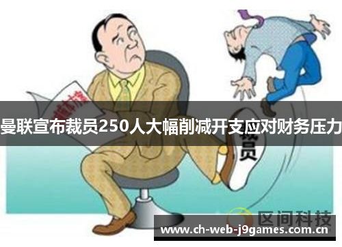 曼联宣布裁员250人大幅削减开支应对财务压力 曼联宣布裁员250人大幅削减开支应对财务压力