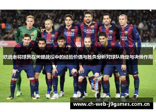欧战老将球员在关键战役中的经验价值与胜负分析对球队稳定与决策作用 欧战老将球员在关键战役中的经验价值与胜负分析对球队稳定与决策作用