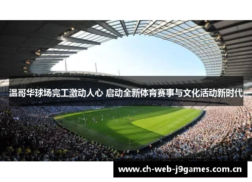 温哥华球场完工激动人心 启动全新体育赛事与文化活动新时代 温哥华球场完工激动人心 启动全新体育赛事与文化活动新时代